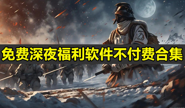 免费深夜福利软件不付费合集