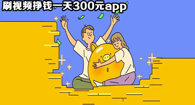 刷视频挣钱一天300元app