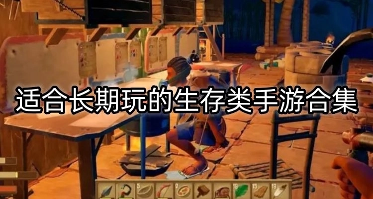 适合长期玩的生存游戏/适合长期玩的生存游戏推荐/适合长期玩的生存游戏大全