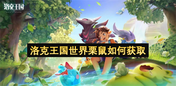 洛克王国世界栗鼠如何获取-洛克王国世界栗鼠获取方法