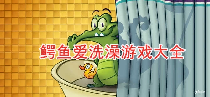 小鳄鱼爱洗澡2025游戏大全