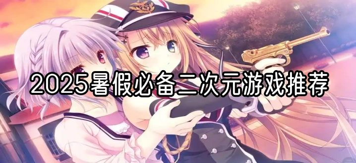 2025暑假必备二次元游戏推荐