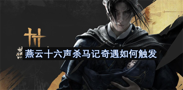 燕云十六声杀马记奇遇如何触发-燕云十六声杀马记奇遇指南