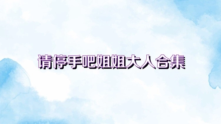 请停手吧姐姐大人要断了版本大全