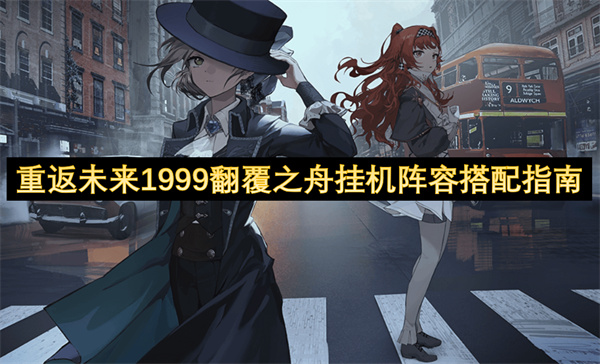 重返未来1999翻覆之舟挂机阵容搭配指南-重返未来1999翻覆之舟挂机阵容怎么搭配