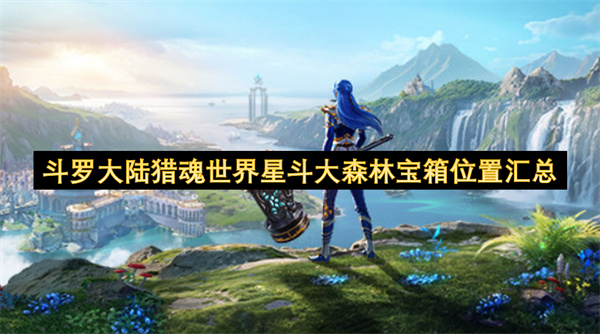 斗罗大陆猎魂世界星斗大森林宝箱位置汇总-斗罗大陆猎魂世界星斗大森林宝箱位置在哪