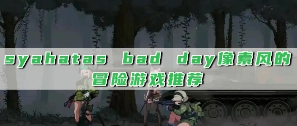 syahatas bad day像素风的冒险游戏推荐