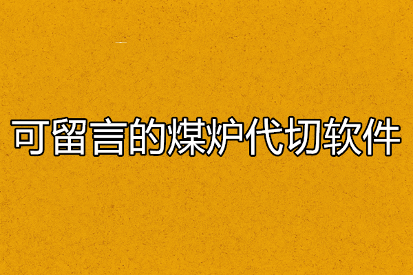 可留言的煤炉代切软件