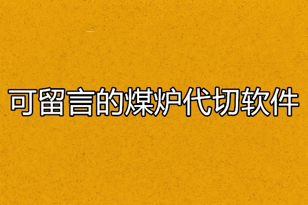 可留言的煤炉代切软件