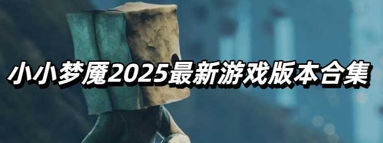 小小梦魇2025最新游戏版本合集