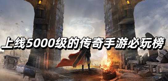 上线5000级的传奇手游必玩榜