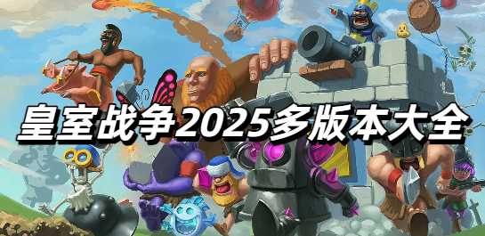 皇室战争2025多版本大全