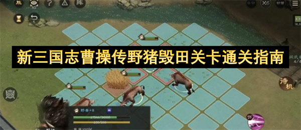 新三国志曹操传野猪毁田关卡通关指南 新三国志曹操传野猪毁田关卡怎么通关