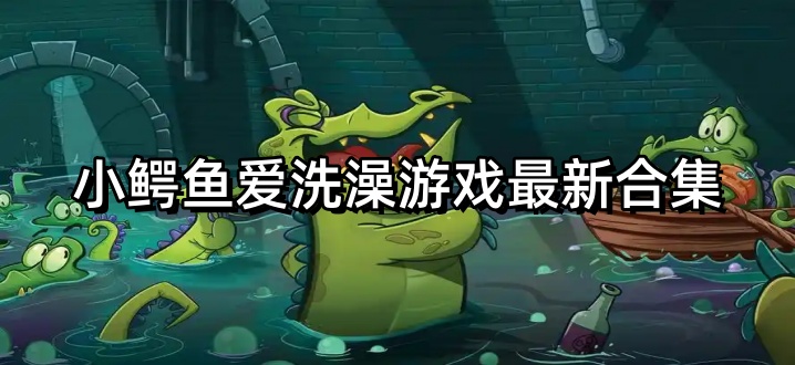 小鳄鱼爱洗澡游戏最新合集