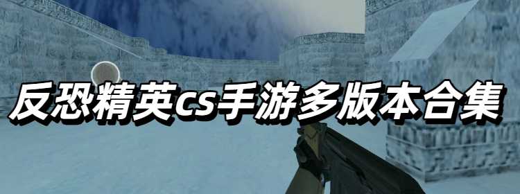 反恐精英cs手游多版本合集
