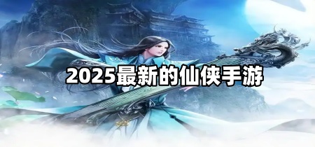 2025最新的仙侠手游