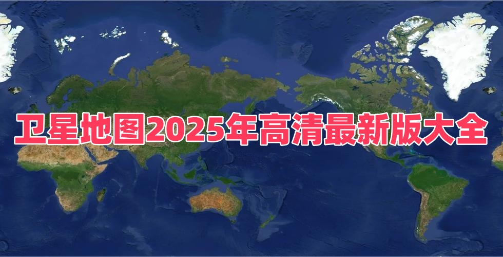 卫星地图2025年高清最新版大全