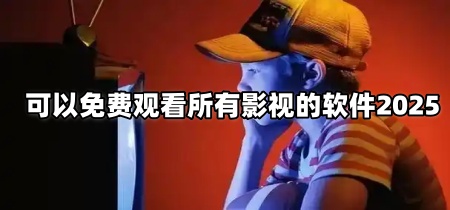 可以免费观看所有影视的软件2025