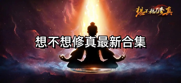想不想修真最新合集