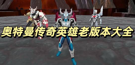 奥特曼传奇英雄老版本大全