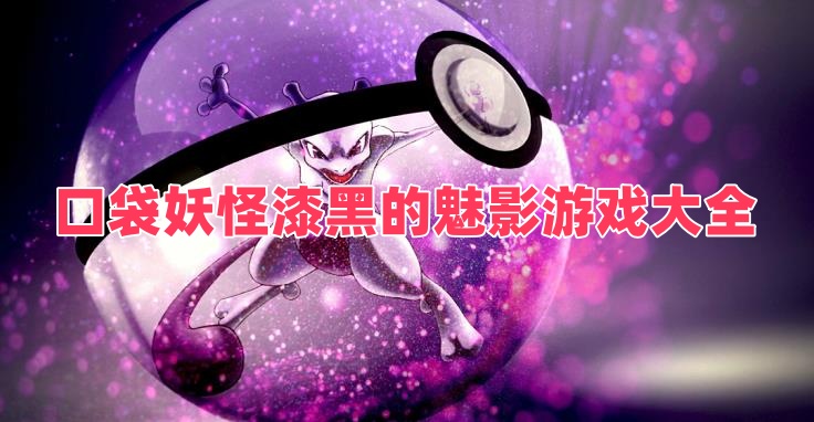口袋妖怪漆黑的魅影游戏