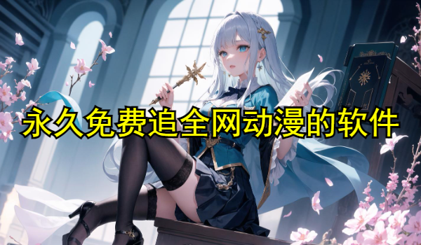 永久免费追全网动漫的软件推荐