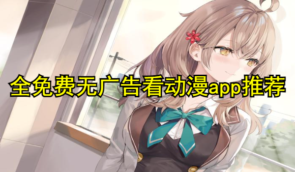 全免费无广告看动漫app推荐
