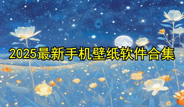 2025最新手机壁纸软件合集