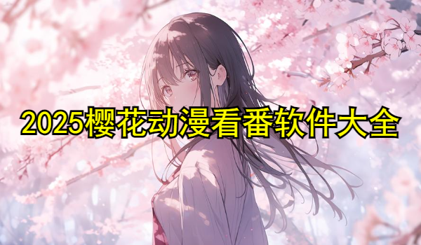 2025樱花动漫看番软件版本大全