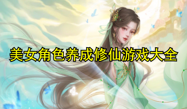 美女角色养成修仙游戏大全