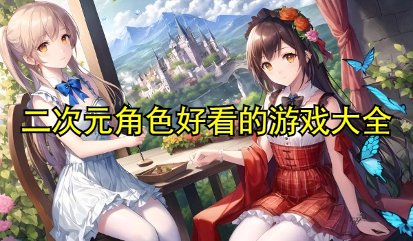 二次元角色好看的游戏大全2025