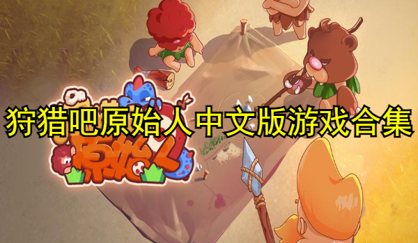 狩猎吧原始人中文版游戏合集