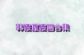 韩漫屋官方版正版下载大全