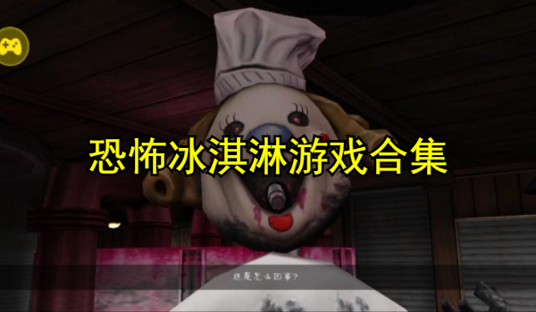 恐怖冰淇淋游戏合集