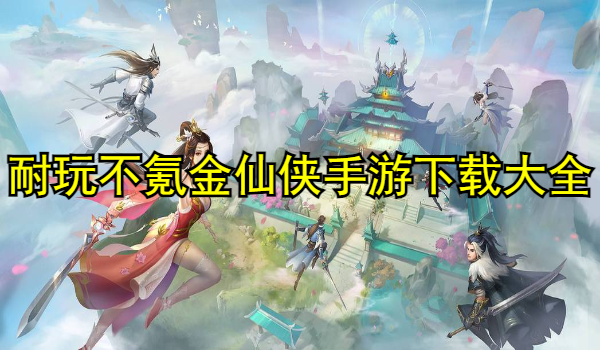 耐玩不氪金仙侠手游