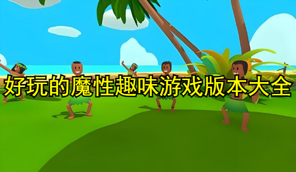 好玩的魔性趣味游戏