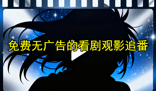免費(fèi)無(wú)廣告的看劇觀影追番神器大全
