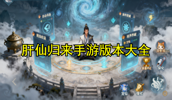 肝仙归来手游版本大全