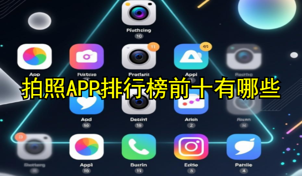 拍照APP排行榜前十有哪些