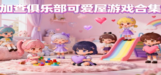 加查俱乐部可爱屋游戏合集