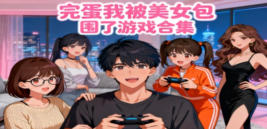 完蛋我被美女包围了游戏合集