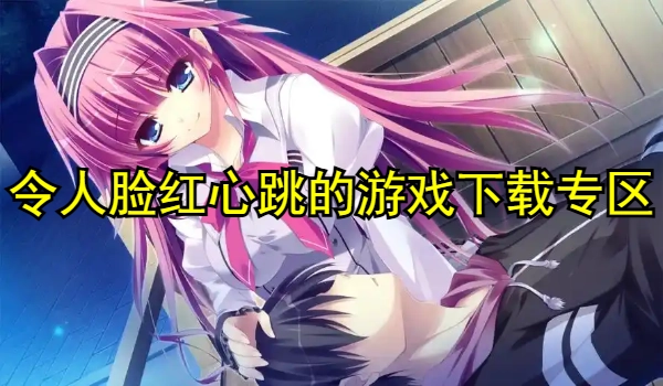 令人脸红心跳的游戏合集