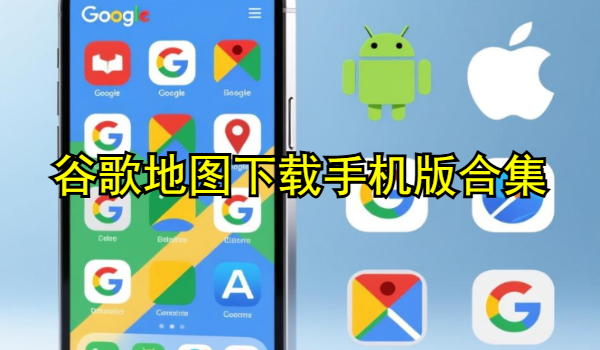 谷歌地图下载手机版合集