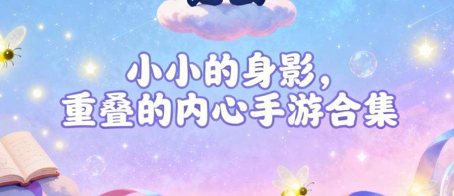 小小的身影，重叠的内心手游合集