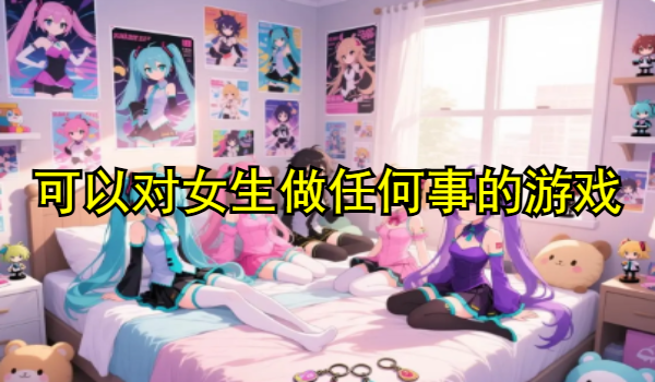 可以对女生做任何事的游戏合集