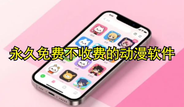 永久免费不收费的动漫软件推荐