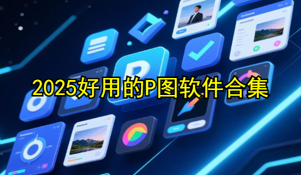 2025好用的P图软件合集