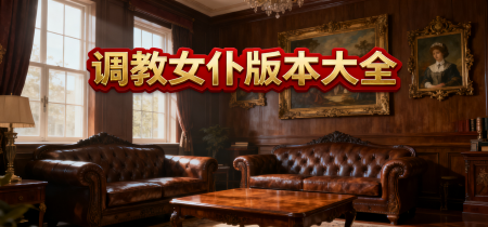 调教女仆版本大全