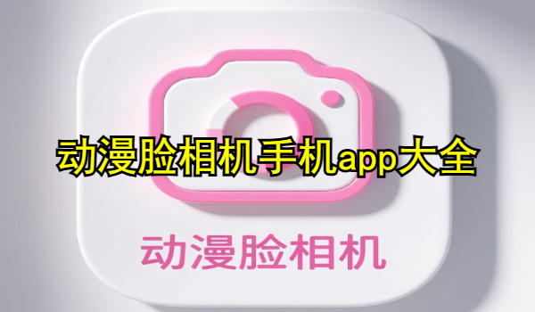 動(dòng)漫臉相機(jī)手機(jī)app大全