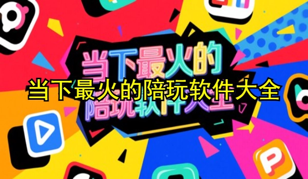 当下最火的陪玩软件